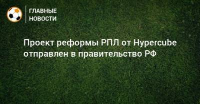 Дмитрий Чернышенко - Проект реформы РПЛ от Hypercube отправлен в правительство РФ - bombardir.ru - Россия