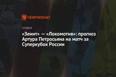 Артур Петросьян - «Зенит» — «Локомотив»: прогноз Артура Петросьяна на матч за Суперкубок России - championat.com - Россия