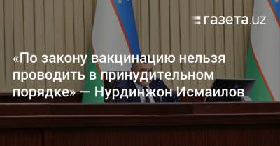 «По закону вакцинацию нельзя проводить в принудительном порядке» — Нурдинжон Исмаилов - gazeta.uz - Узбекистан