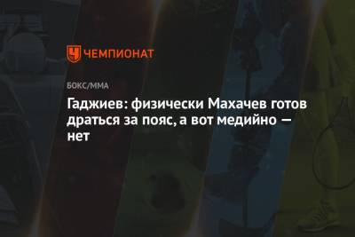 Ислам Махачев - Камил Гаджиев - Гаджиев: физически Махачев готов драться за пояс, а вот медийно — нет - championat.com - Россия - США - Вегас