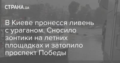 В Киеве пронесся ливень с ураганом. Сносило зонтики на летних площадках и затопило проспект Победы - strana.ua - Украина - Киев - район Голосеевский
