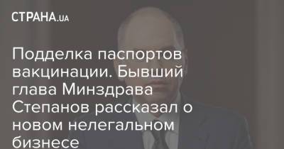 Максим Степанов - Подделка паспортов вакцинации. Бывший глава Минздрава Степанов рассказал о новом нелегальном бизнесе - strana.ua - Украина