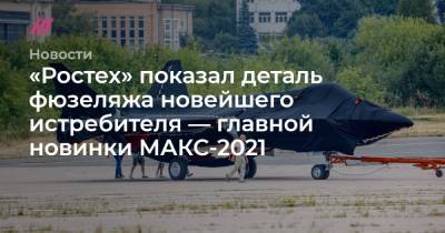 «Ростех» показал деталь фюзеляжа новейшего истребителя — главной новинки МАКС-2021 - tvrain.ru - Англия