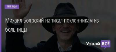 Михаил Боярский - Михаил Боярский написал поклонникам из больницы - skuke.net