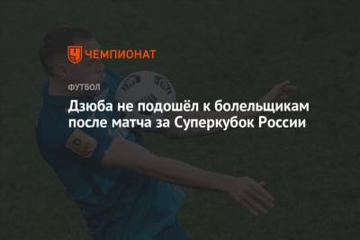 Артем Дзюба - Сергей Семак - Ярослав Ракицкий - Дмитрий Чистяков - Дзюба не подошёл к болельщикам после матча за Суперкубок России - championat.com - Россия - Украина