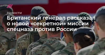 Британский генерал рассказал о новой «секретной» миссии спецназа против России - tvrain.ru - Россия - Китай - Англия