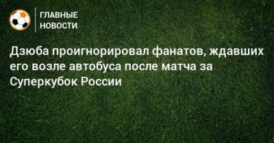 Артем Дзюба - Дзюба проигнорировал фанатов, ждавших его возле автобуса после матча за Суперкубок России - bombardir.ru - Россия - Украина