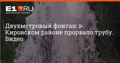 Двухметровый фонтан: в Кировском районе прорвало трубу. Видео - e1.ru - Екатеринбург - район Кировский, Екатеринбург