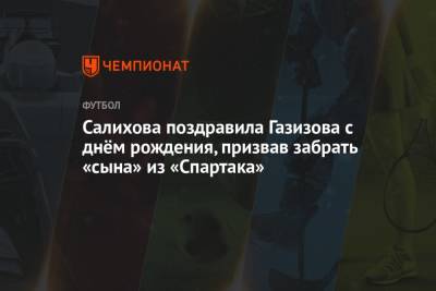 Леонид Федун - Шамиль Газизов - Зарема Салихова - Салихова поздравила Газизова с днём рождения, призвав забрать «сына» из «Спартака» - championat.com - Уфа