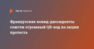Эммануэль Макрон - Французские ковид-диссиденты сожгли огромный QR-код на акции протеста - ren.tv - Франция - Париж