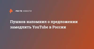 Алексей Пушков - Пушков напомнил о предложении замедлить YouTube в России - ren.tv - Россия