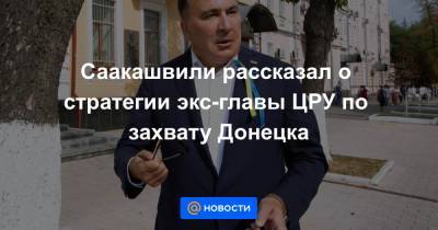 Петр Порошенко - Саакашвили рассказал о стратегии экс-главы ЦРУ по захвату Донецка - news.mail.ru - Украина - Донецк - Славянск - шт. Нью-Йорк - Краматорск