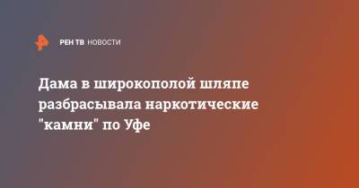 Дама в широкополой шляпе разбрасывала наркотические "камни" по Уфе - ren.tv - Башкирия - Уфа