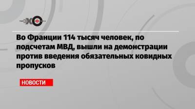 Эмманюэль Макрон - Во Франции 114 тысяч человек, по подсчетам МВД, вышли на демонстрации против введения обязательных ковидных пропусков - echo.msk.ru - Франция - Париж