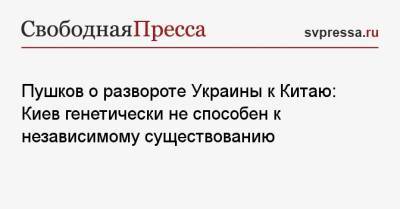 Алексей Пушков - Пушков о развороте Украины к Китаю: Киев генетически не способен к независимому существованию - svpressa.ru - Россия - Китай - Украина - Киев