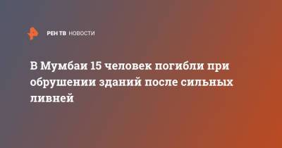В Мумбаи 15 человек погибли при обрушении зданий после сильных ливней - ren.tv - Мумбаи