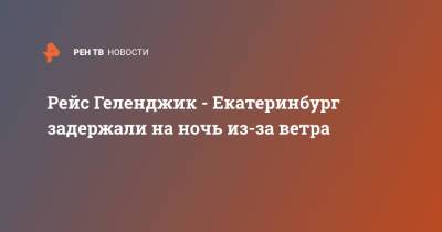 Рейс Геленджик - Екатеринбург задержали на ночь из-за ветра - ren.tv - Екатеринбург - Якутск - Геленджик