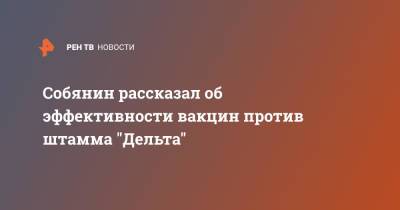 Сергей Собянин - Собянин рассказал об эффективности вакцин против штамма "Дельта" - ren.tv - Москва - Россия