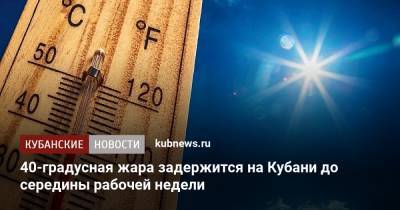 40-градусная жара задержится на Кубани до середины рабочей недели - kubnews.ru - Краснодарский край
