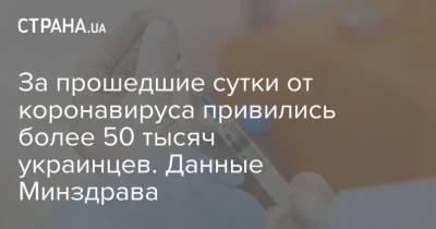 Максим Степанов - За прошедшие сутки от коронавируса привились более 50 тысяч украинцев. Данные Минздрава - strana.ua - Украина