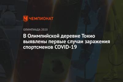 В Олимпийской деревне Токио выявлены первые случаи заражения спортсменов COVID-19 - championat.com - Япония