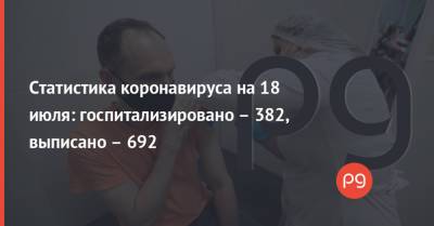 Статистика коронавируса на 18 июля: госпитализировано – 382, выписано – 692 - thepage.ua - Украина - Франция - Куба - Греция