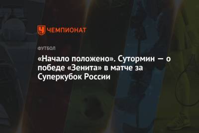 Алексей Сутормин - «Начало положено». Сутормин — о победе «Зенита» в матче за Суперкубок России - championat.com - Москва - Россия - Санкт-Петербург - Московская обл.