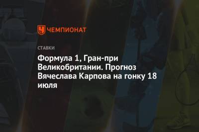 Льюис Хэмилтон - Формула 1, Гран-при Великобритании. Прогноз Вячеслава Карпова на гонку 18 июля - championat.com - Англия