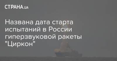 Названа дата старта испытаний в России гиперзвуковой ракеты "Циркон" - strana.ua - Россия - Украина - Северодвинск