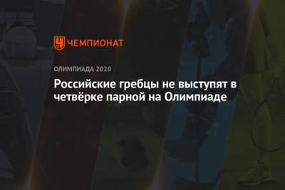 Павел Сорин - Российские гребцы не выступят в четвёрке парной на Олимпиаде - championat.com - Россия - Токио