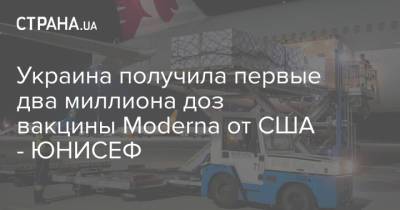 Виктор Ляшко - Украина получила первые два миллиона доз вакцины Moderna от США - ЮНИСЕФ - strana.ua - США - Украина