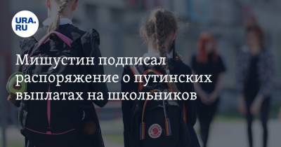Михаил Мишустин - Мишустин подписал распоряжение о путинских выплатах на школьников - ura.news - Россия