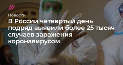 В России четвертый день подряд выявили более 25 тысяч случаев заражения коронавирусом - tvrain.ru - Москва - Россия - Санкт-Петербург - Краснодарский край - Московская обл. - Нижегородская обл.