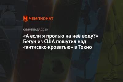 «А если я пролью на неё воду?» Бегун из США пошутил над «антисекс-кроватью» в Токио - championat.com - США - Токио - Япония
