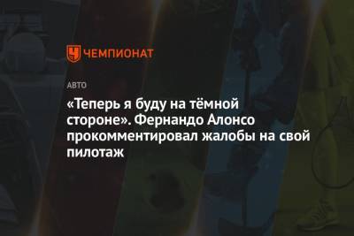 Фернандо Алонсо - «Теперь я буду на тёмной стороне». Фернандо Алонсо прокомментировал жалобы на свой пилотаж - championat.com - Англия