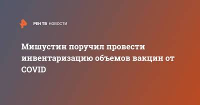 Михаил Мишустин - Мишустин поручил провести инвентаризацию объемов вакцин от COVID - ren.tv - Москва - Россия