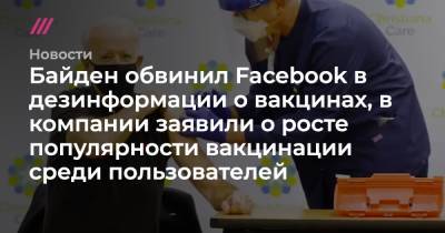 Байден обвинил Facebook в дезинформации о вакцинах, в компании заявили о росте популярности вакцинации среди пользователей - tvrain.ru - США