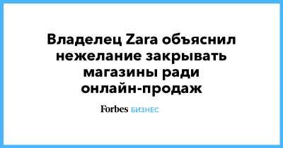 Zara - Владелец Zara объяснил нежелание закрывать магазины ради онлайн-продаж - forbes.ru