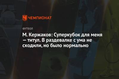 Михаил Кержаков - М. Кержаков: Суперкубок для меня — титул. В раздевалке с ума не сходили, но было нормально - championat.com - Россия - Санкт-Петербург