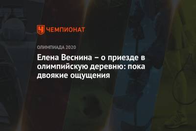Даниил Медведев - Вероника Кудерметова - Екатерина Макарова - Елена Веснина - Елена Веснина – о приезде в олимпийскую деревню: пока двоякие ощущения - championat.com - Россия - Токио - Япония - Рио-Де-Жанейро - Южно-Сахалинск