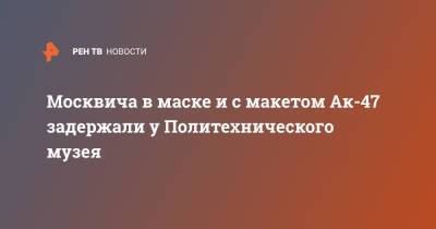 Москвича в маске и с макетом Ак-47 задержали у Политехнического музея - ren.tv - Москва - Московская обл. - Фрязино