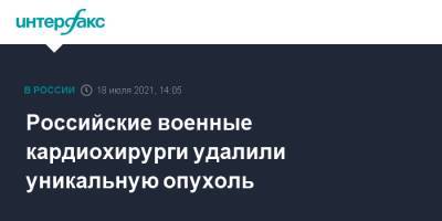 Российские военные кардиохирурги удалили уникальную опухоль - interfax.ru - Москва - Россия - Ростов-На-Дону - Минобороны