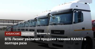 ВТБ Лизинг увеличил продажи техники КАМАЗ в полтора раза - kubnews.ru - Краснодарский край