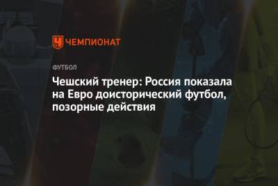 На Евро - Чешский тренер: Россия показала на Евро доисторический футбол, позорные действия - championat.com - Россия - Турция - Чехия