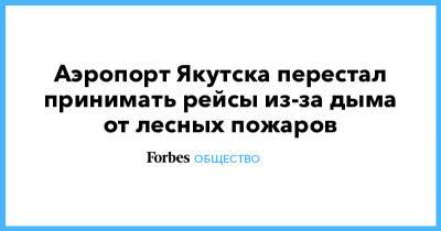 Аэропорт Якутска перестал принимать рейсы из-за дыма от лесных пожаров - forbes.ru - Москва - Россия - Санкт-Петербург - Анапа - Сочи - Австралия - Новосибирск - респ. Саха - Якутск - Иркутск - Хабаровск