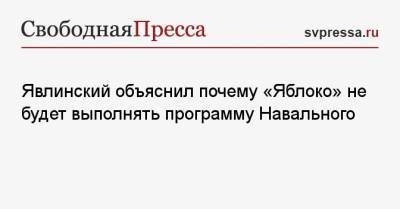 Алексей Навальный - Григорий Явлинский - Явлинский объяснил почему «Яблоко» не будет выполнять программу Навального - svpressa.ru - Россия