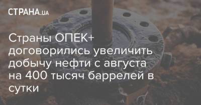 Страны ОПЕК+ договорились увеличить добычу нефти с августа на 400 тысяч баррелей в сутки - strana.ua - США - Украина