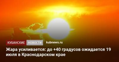 Жара усиливается: до +40 градусов ожидается 19 июля в Краснодарском крае - kubnews.ru - Краснодарский край