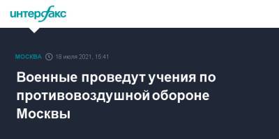 Военные проведут учения по противовоздушной обороне Москвы - interfax.ru - Москва - Россия - Московская обл.