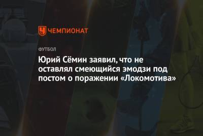 Юрий Семин - Юрий Сёмин заявил, что не оставлял смеющийся эмодзи под постом о поражении «Локомотива» - championat.com - Россия
